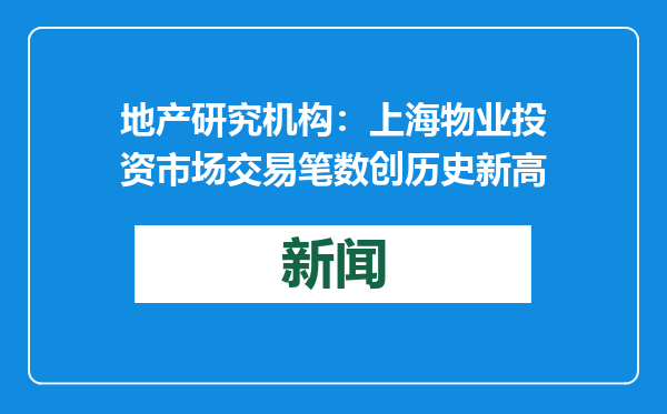 地产研究机构：上海物业投资市场交易笔数创历史新高