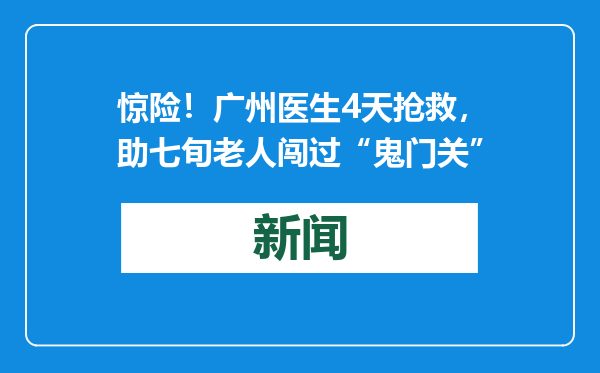 惊险！广州医生4天抢救，助七旬老人闯过“鬼门关”
