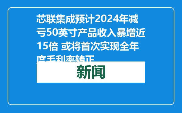 芯联集成预计2024年减亏50英寸产品收入暴增近15倍 或将首次实现全年度毛利率转正