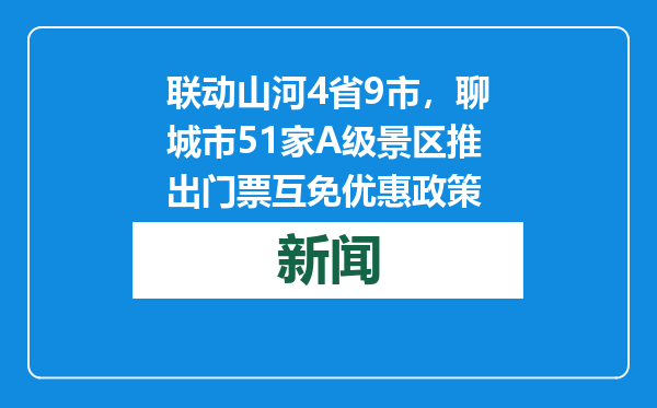 联动山河4省9市，聊城市51家A级景区推出门票互免优惠政策