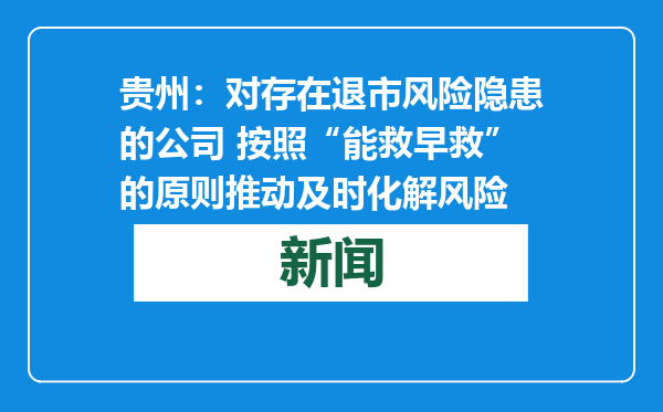 贵州：对存在退市风险隐患的公司 按照“能救早救”的原则推动及时化解风险