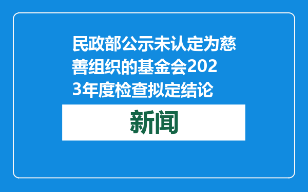 民政部公示未认定为慈善组织的基金会2023年度检查拟定结论