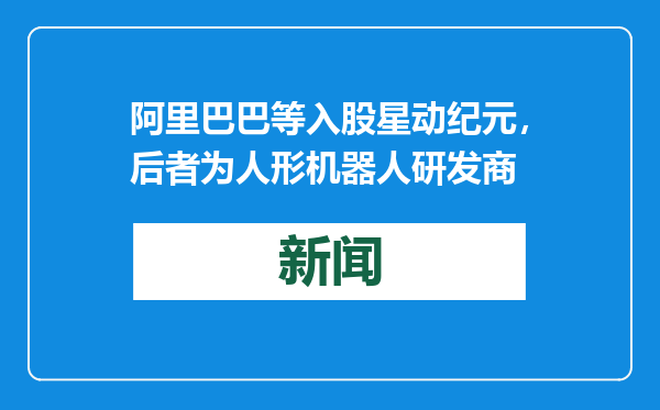 阿里巴巴等入股星动纪元，后者为人形机器人研发商