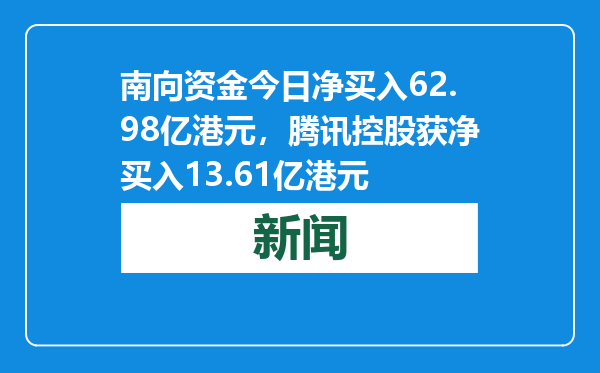 南向资金今日净买入62.98亿港元，腾讯控股获净买入13.61亿港元