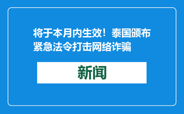 将于本月内生效！泰国颁布紧急法令打击网络诈骗