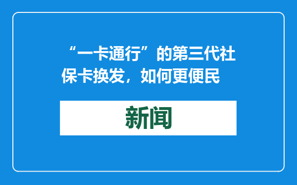 “一卡通行”的第三代社保卡换发，如何更便民