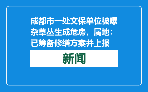 成都市一处文保单位被曝杂草丛生成危房，属地：已筹备修缮方案并上报
