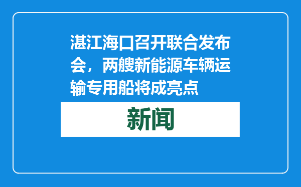 湛江海口召开联合发布会，两艘新能源车辆运输专用船将成亮点