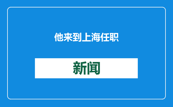 他来到上海任职