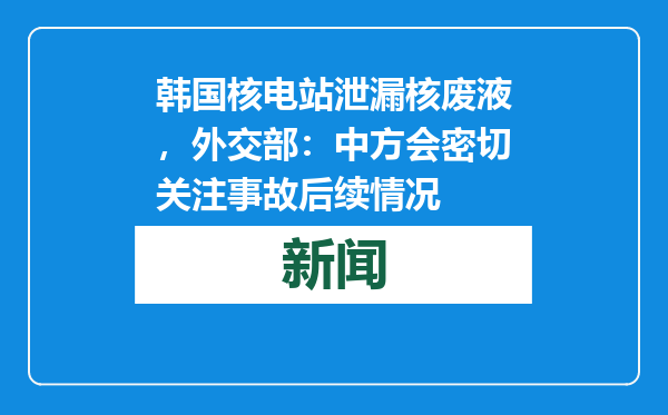 韩国核电站泄漏核废液，外交部：中方会密切关注事故后续情况
