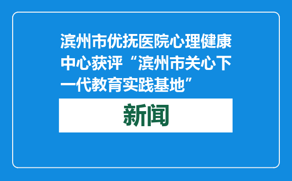 滨州市优抚医院心理健康中心获评“滨州市关心下一代教育实践基地”