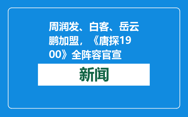 周润发、白客、岳云鹏加盟，《唐探1900》全阵容官宣