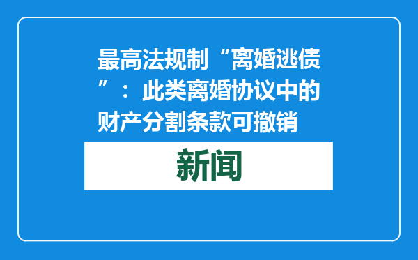 最高法规制“离婚逃债”：此类离婚协议中的财产分割条款可撤销