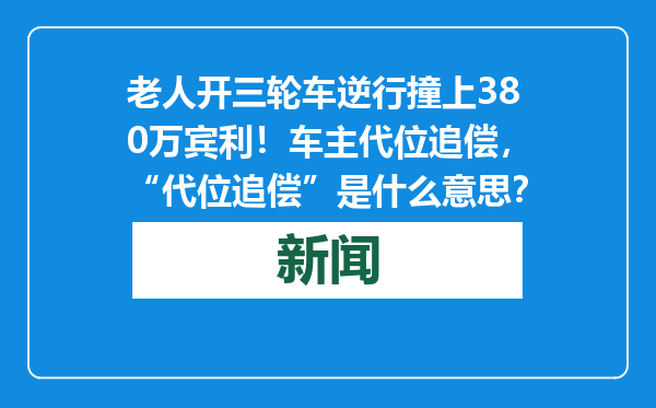 老人开三轮车逆行撞上380万宾利！车主代位追偿，“代位追偿”是什么意思？