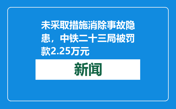 未采取措施消除事故隐患，中铁二十三局被罚款2.25万元