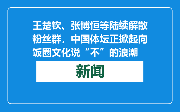 王楚钦、张博恒等陆续解散粉丝群，中国体坛正掀起向饭圈文化说“不”的浪潮