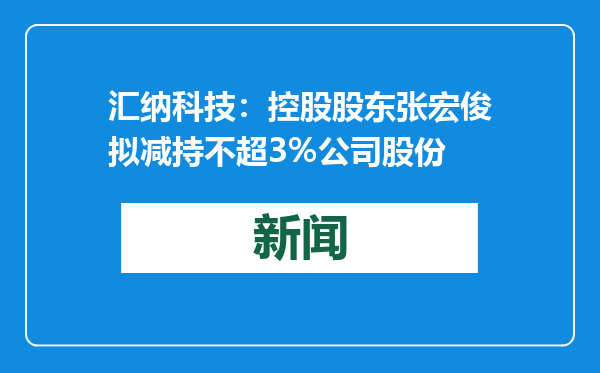 汇纳科技：控股股东张宏俊拟减持不超3%公司股份