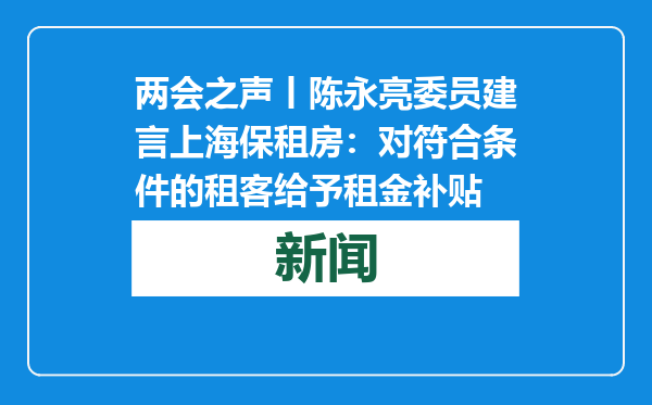 两会之声丨陈永亮委员建言上海保租房：对符合条件的租客给予租金补贴