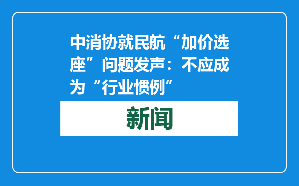 中消协就民航“加价选座”问题发声：不应成为“行业惯例”