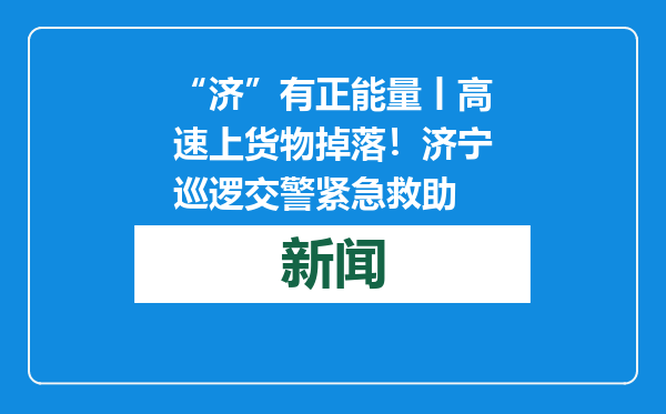 “济”有正能量丨高速上货物掉落！济宁巡逻交警紧急救助