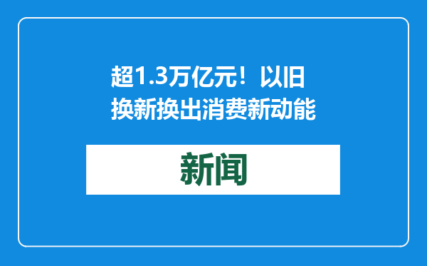 超1.3万亿元！以旧换新换出消费新动能