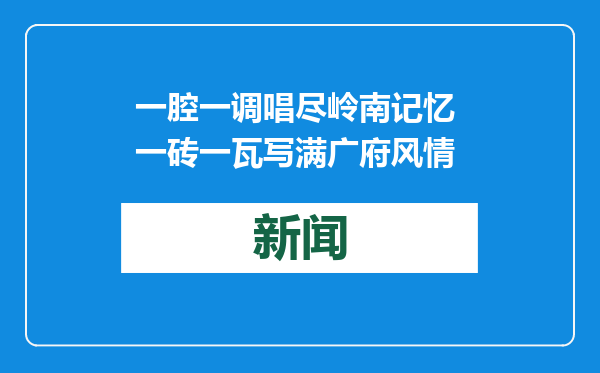 一腔一调唱尽岭南记忆 一砖一瓦写满广府风情