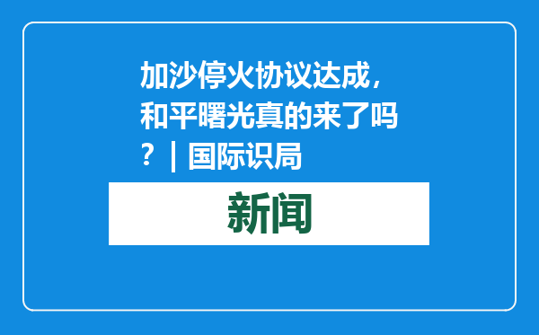 加沙停火协议达成，和平曙光真的来了吗？| 国际识局