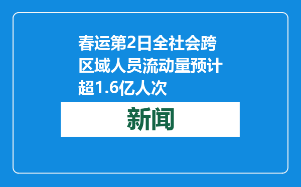 春运第2日全社会跨区域人员流动量预计超1.6亿人次