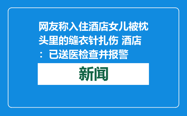 网友称入住酒店女儿被枕头里的缝衣针扎伤 酒店：已送医检查并报警