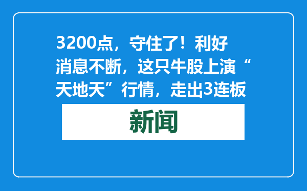 3200点，守住了！利好消息不断，这只牛股上演“天地天”行情，走出3连板