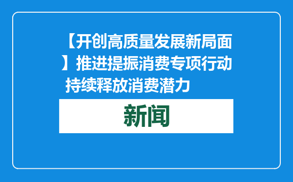【开创高质量发展新局面】推进提振消费专项行动 持续释放消费潜力