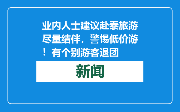 业内人士建议赴泰旅游尽量结伴，警惕低价游！有个别游客退团