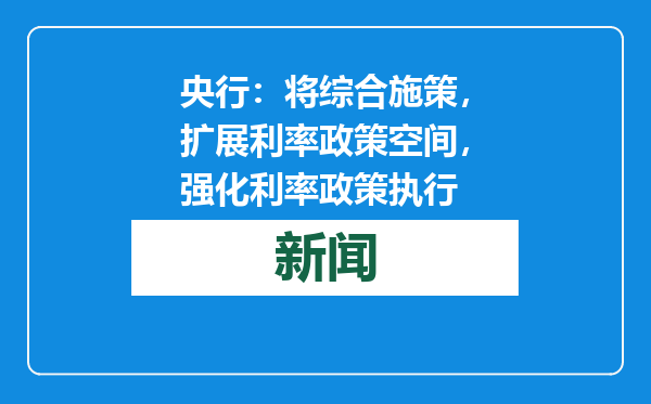 央行：将综合施策，扩展利率政策空间，强化利率政策执行
