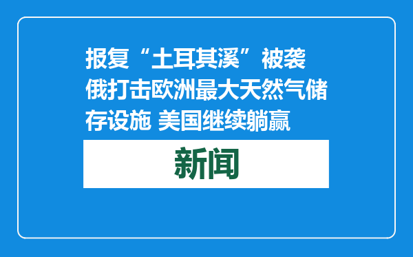 报复“土耳其溪”被袭 俄打击欧洲最大天然气储存设施 美国继续躺赢