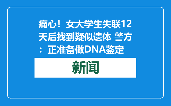 痛心！女大学生失联12天后找到疑似遗体 警方：正准备做DNA鉴定