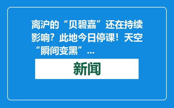 离沪的“贝碧嘉”还在持续影响？此地今日停课！天空“瞬间变黑”...