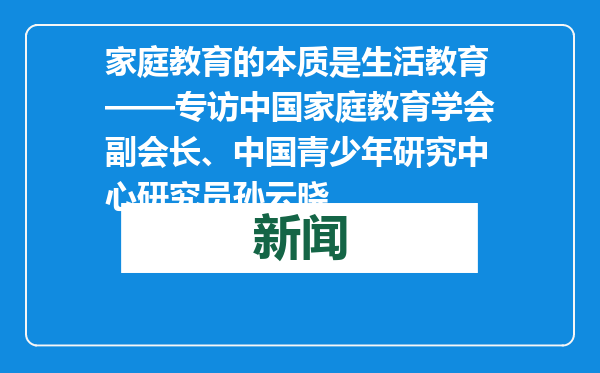 家庭教育的本质是生活教育——专访中国家庭教育学会副会长、中国青少年研究中心研究员孙云晓