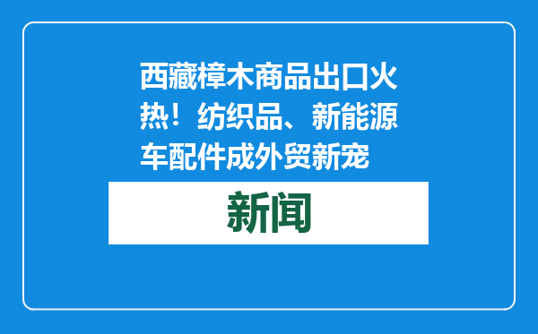 西藏樟木商品出口火热！纺织品、新能源车配件成外贸新宠