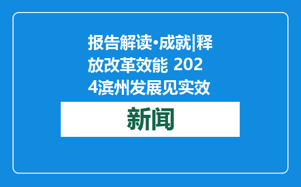报告解读·成就|释放改革效能 2024滨州发展见实效