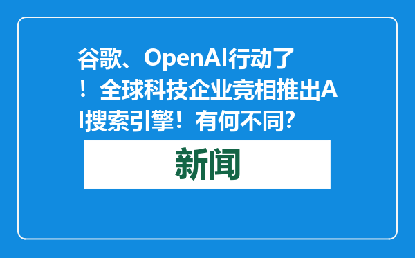 谷歌、OpenAI行动了！全球科技企业竞相推出AI搜索引擎！有何不同？