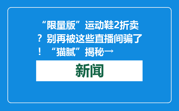 “限量版”运动鞋2折卖？别再被这些直播间骗了！“猫腻”揭秘→