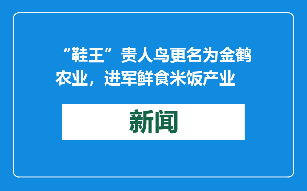 “鞋王”贵人鸟更名为金鹤农业，进军鲜食米饭产业