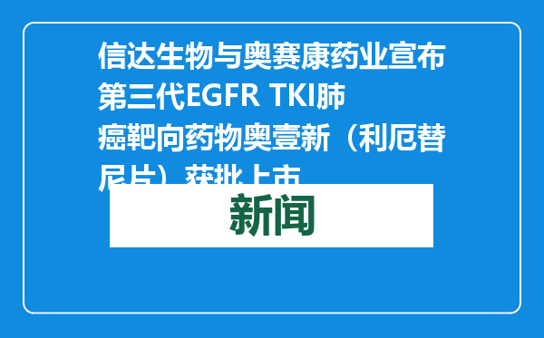 信达生物与奥赛康药业宣布第三代EGFR TKI肺癌靶向药物奥壹新（利厄替尼片）获批上市