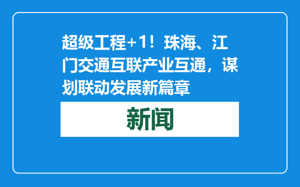 超级工程+1！珠海、江门交通互联产业互通，谋划联动发展新篇章