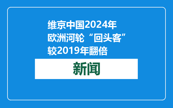 维京中国2024年欧洲河轮“回头客”较2019年翻倍