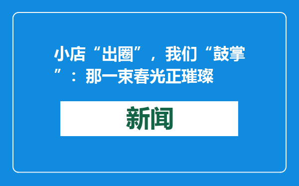 小店“出圈”，我们“鼓掌”：那一束春光正璀璨