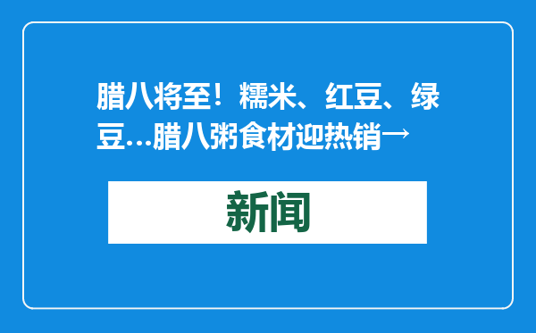 腊八将至！糯米、红豆、绿豆…腊八粥食材迎热销→