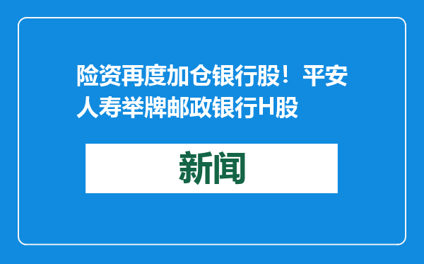 险资再度加仓银行股！平安人寿举牌邮政银行H股