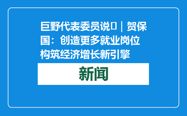 巨野代表委员说⑫｜贺保国：创造更多就业岗位 构筑经济增长新引擎
