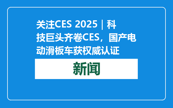 关注CES 2025｜科技巨头齐卷CES，国产电动滑板车获权威认证